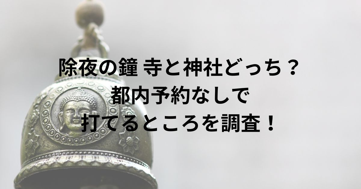 除夜の鐘 寺と神社どっち？都内予約なしで 打てるところを調査！