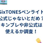 SixTONESペンライト公式じゃないとだめ？キンブレや非公式は使えるか調査！