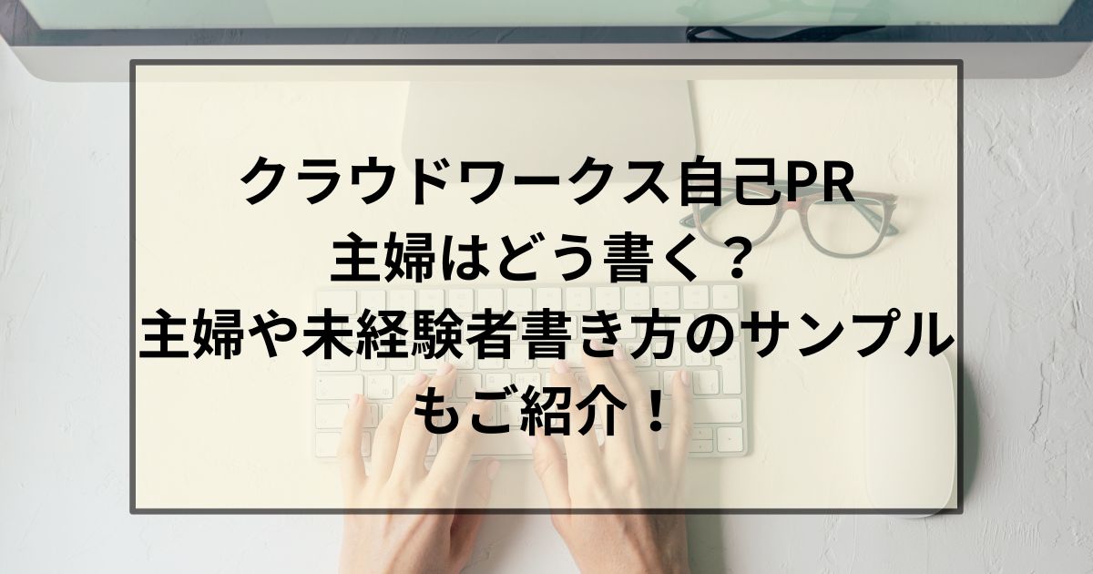 クラウドワークス自己PR主婦はどう書く？主婦や未経験者書き方のサンプルもご紹介！