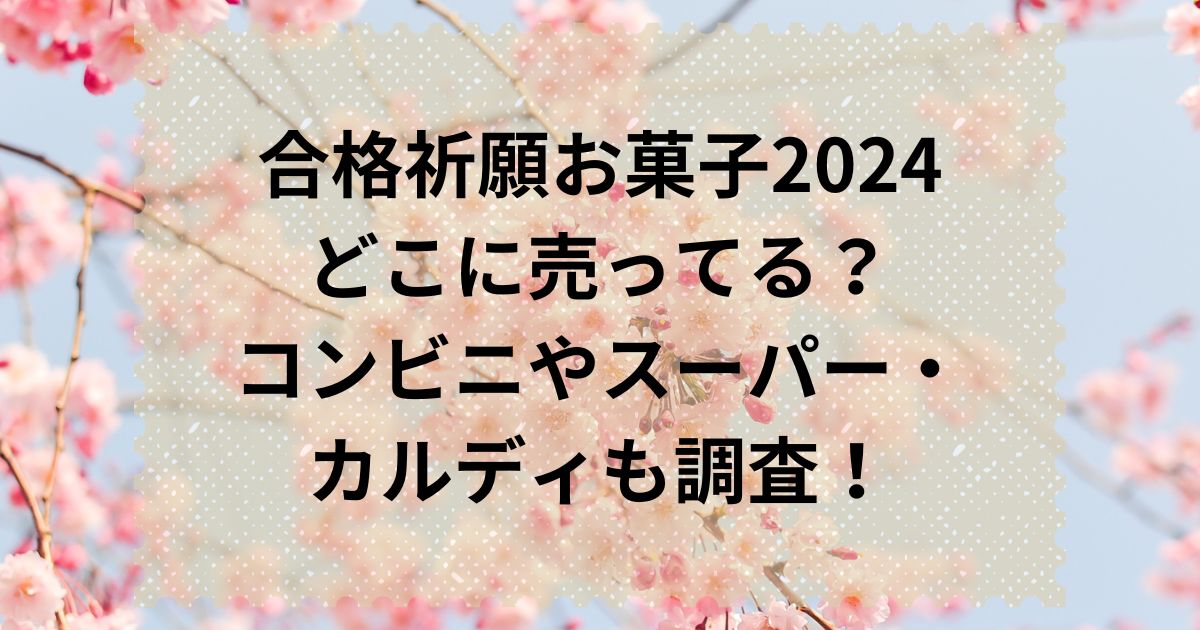 合格祈願お菓子2024どこに売ってる？コンビニやスーパーやカルディも調査！