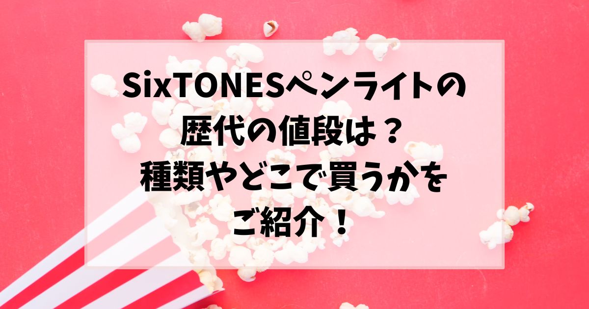 SixTONESペンライトの歴代の値段は？種類やどこで買うかをご紹介！