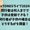 SixTONESライブ2024の同行者は何人までで子供は登録できる？同行者が子供の場合はどうするかを調査！