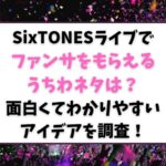 SixTONESライブでファンサをもらえるうちわネタは？面白くてわかりやすいアイデアを調査！