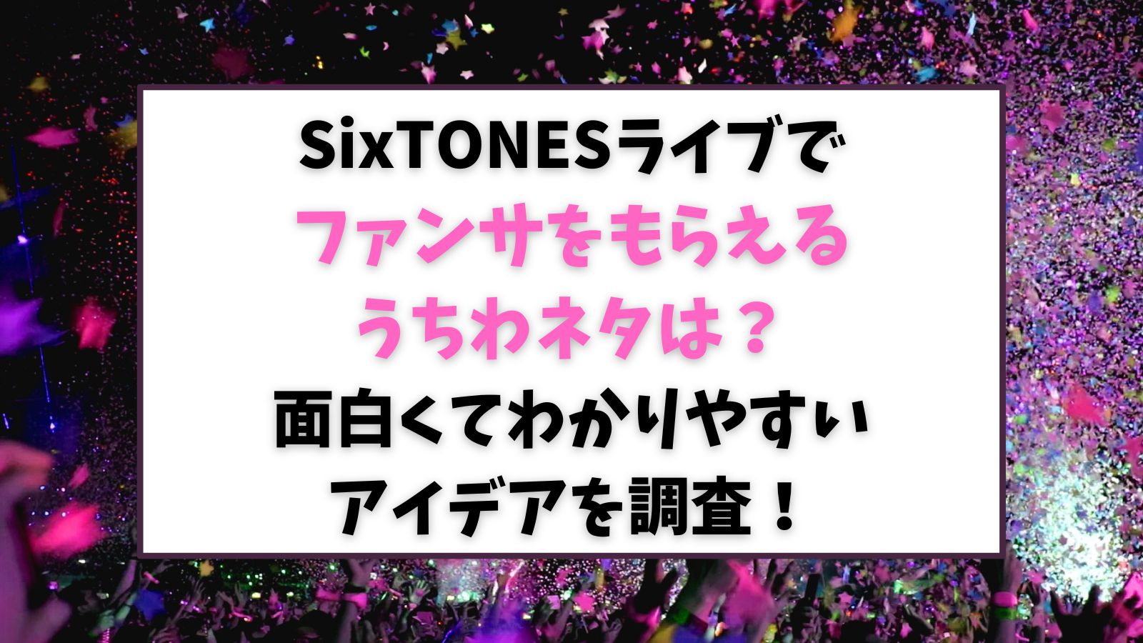 SixTONESライブでファンサをもらえるうちわネタは？面白くてわかりやすいアイデアを調査！
