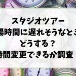 スタジオツアー入場時間に遅れそうなときはどうする？時間変更できるか調査！