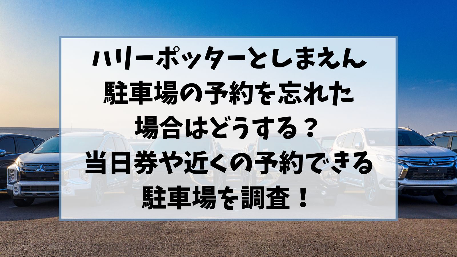 ハリーポッターとしまえん駐車場の予約忘れた場合はどうする？当日券や近くの予約できる駐車場を調査！