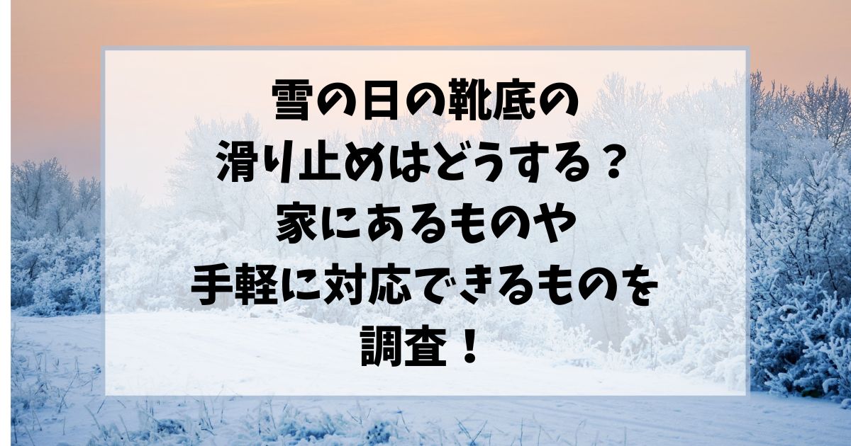 雪の日の靴底の滑り止めはどうする？家にあるものや手軽に対応できるものを調査！