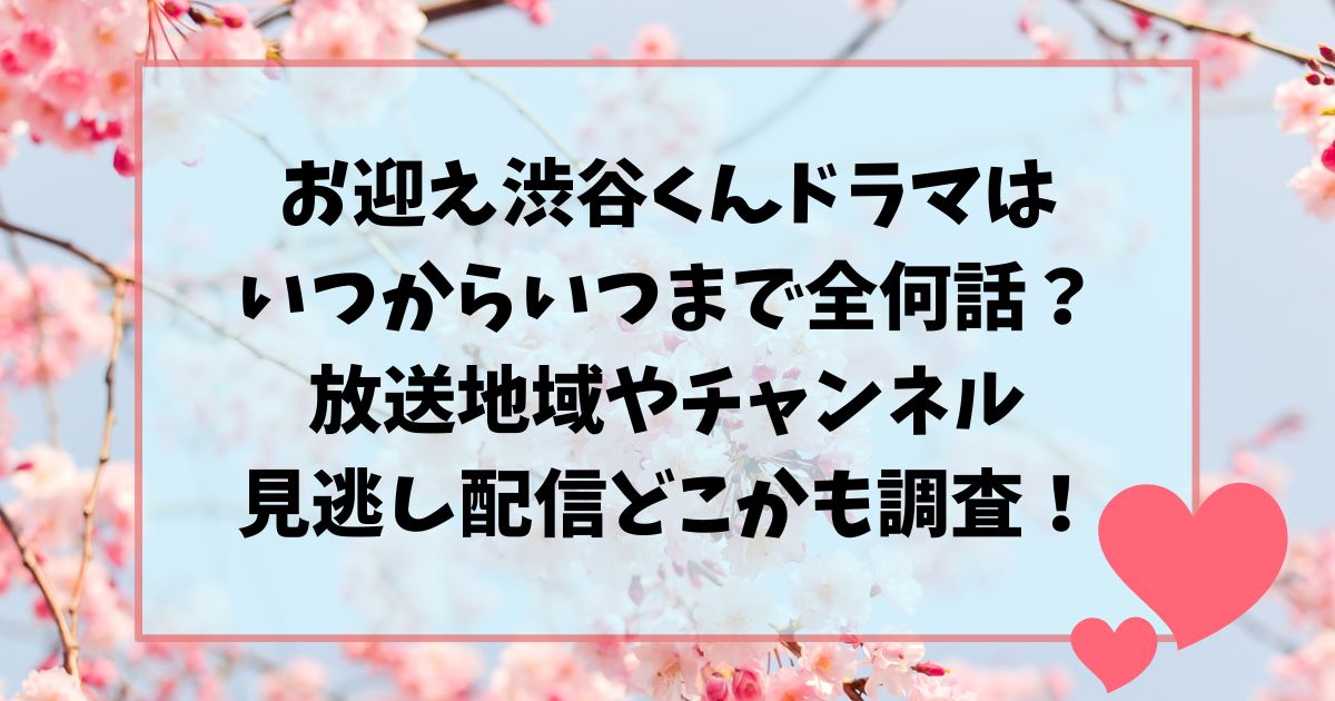 お迎え渋谷くんドラマはいつからいつまで全何話？放送地域やチャンネル見逃し配信どこかも調査！