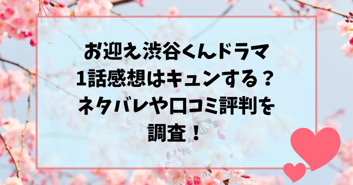 お迎え渋谷くんドラマ1話感想はキュンする？ネタバレや口コミ評判を調査！