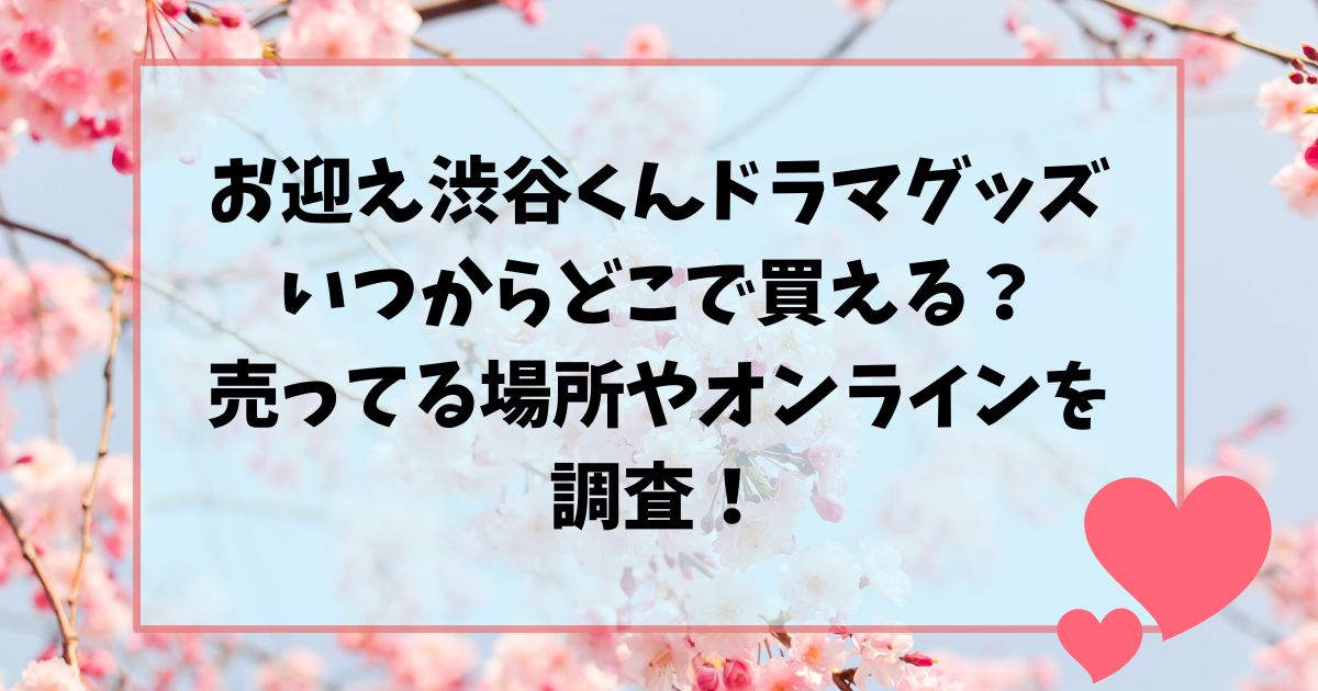 お迎え渋谷くんドラマグッズいつからどこで買える？売ってる場所やオンラインを調査！