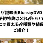 ゲ謎映画Blu-rayDVD予約特典はどれがいい？どこで買えるか種類や値段をご紹介！