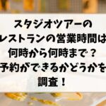 スタジオツアーのレストランの営業時間は何時から何時まで？予約ができるかどうかを調査！