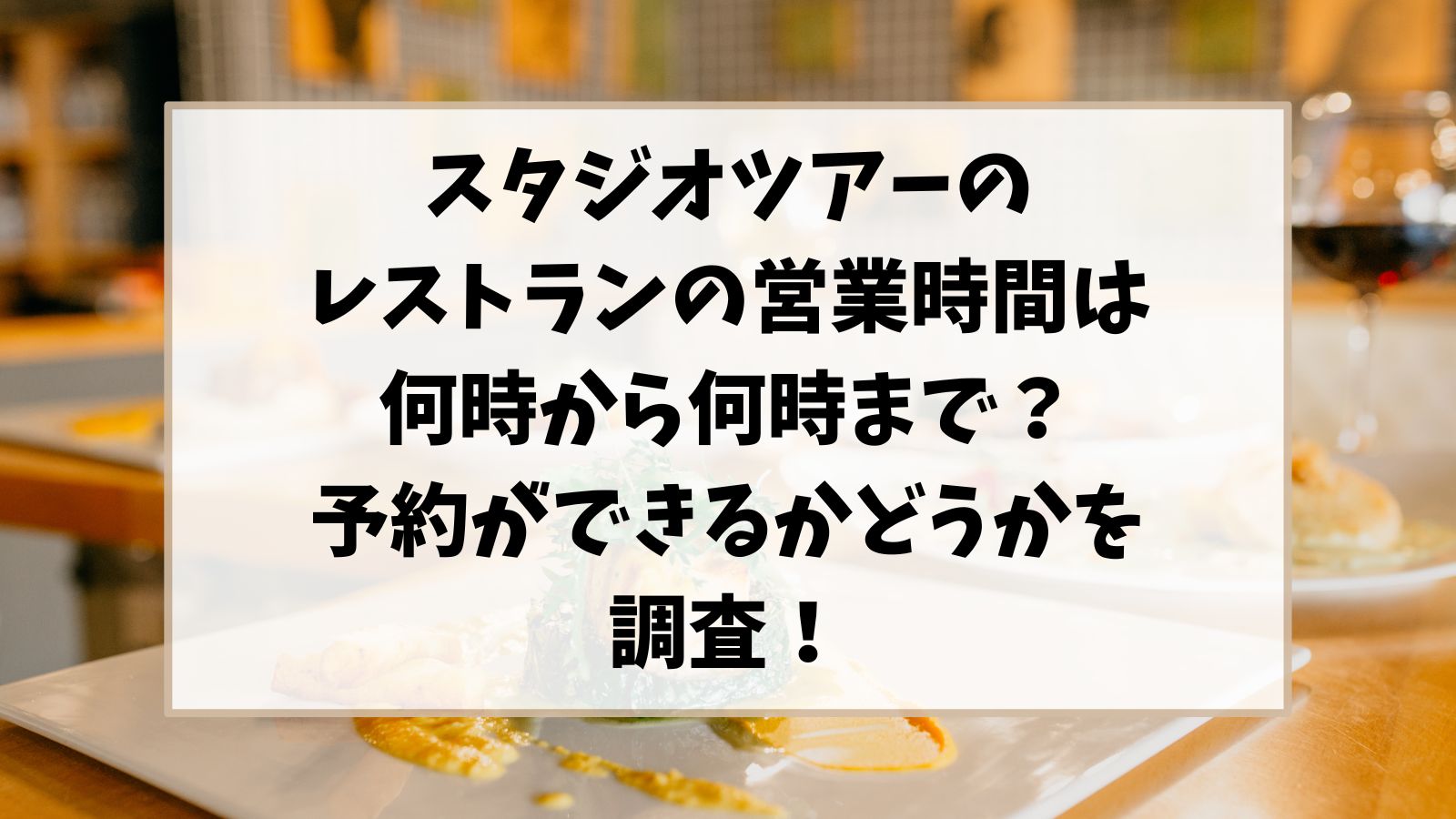 スタジオツアーのレストランの営業時間は何時から何時まで？予約ができるかどうかを調査！