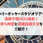 ハリーポッタースタジオツアーの混雑予想2025最新！待ち時間と混雑回避方法をご紹介！