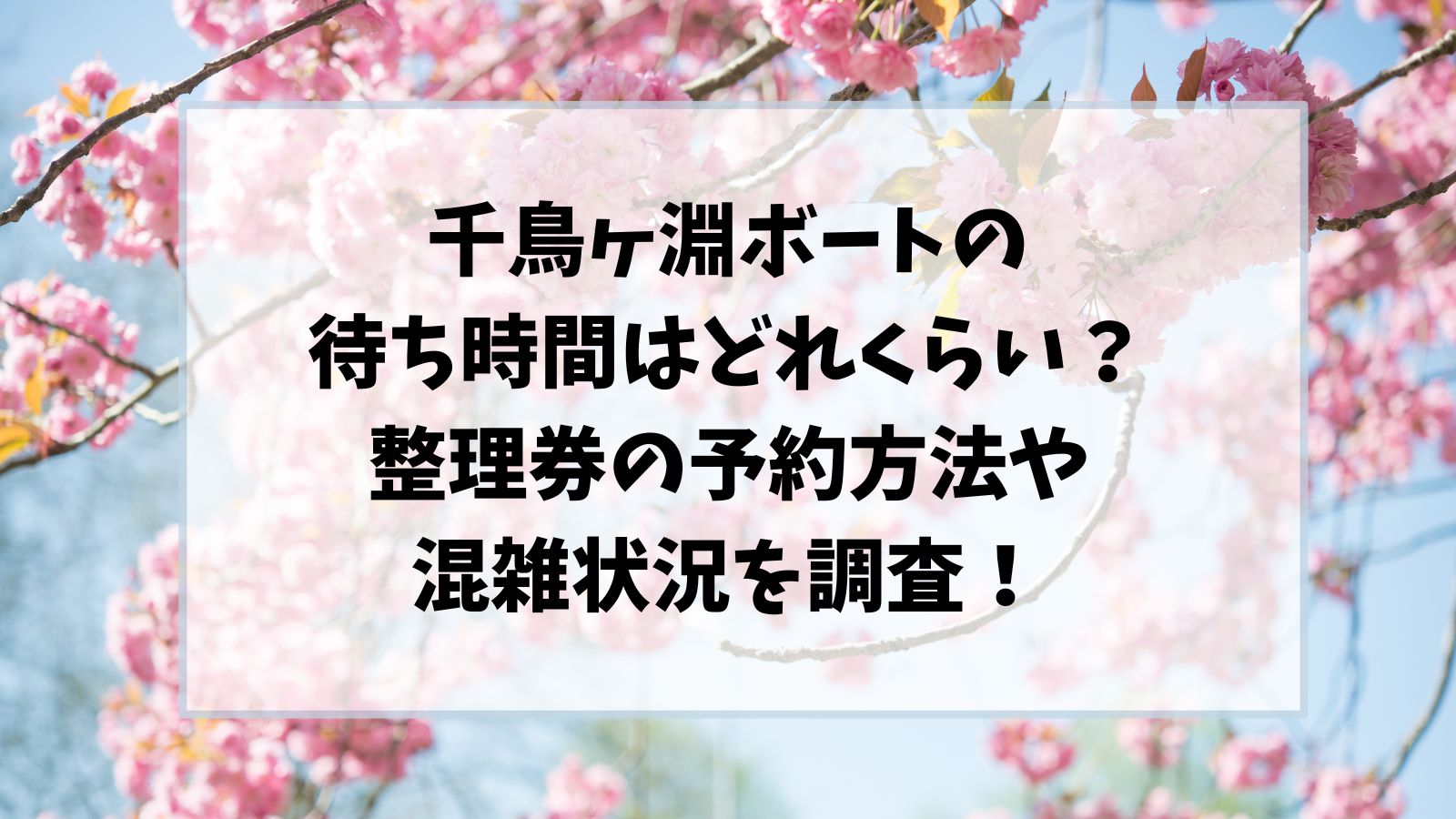 千鳥ヶ淵ボートの待ち時間はどれくらい？整理券の予約方法や混雑状況を調査！