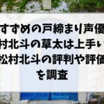 すずめの戸締まり声優松村北斗の草太は上手い？松村北斗の評判や評価を調査