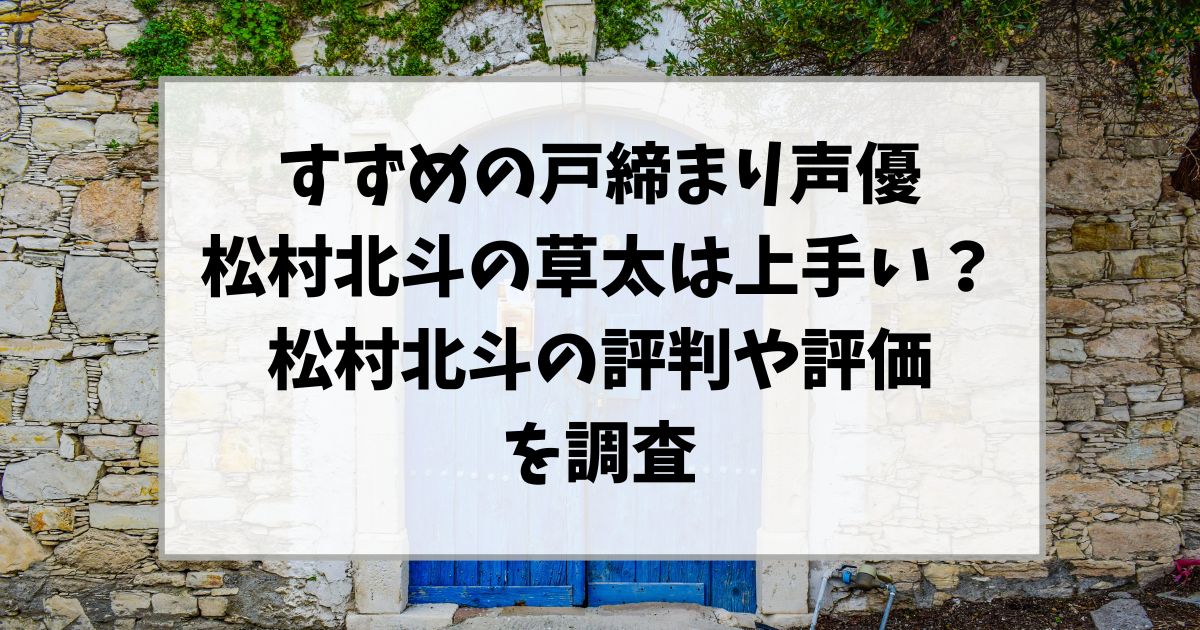 すずめの戸締まり声優松村北斗の草太は上手い？松村北斗の評判や評価を調査