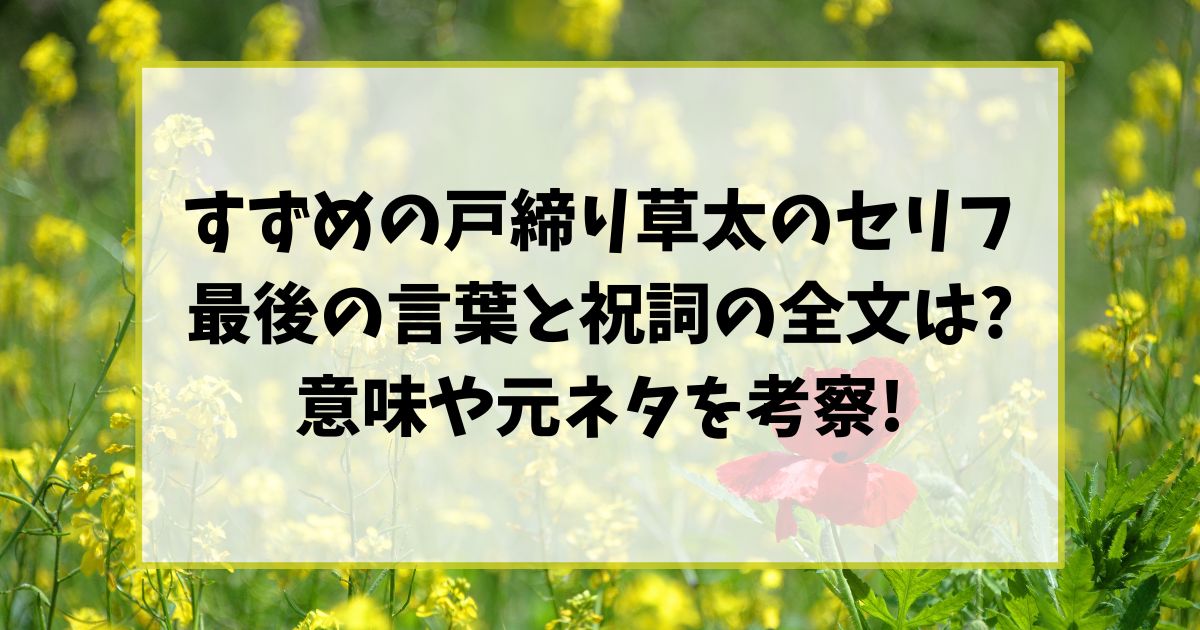 すずめの戸締り草太のセリフ最後の言葉と祝詞の全文は?意味や元ネタを考察!