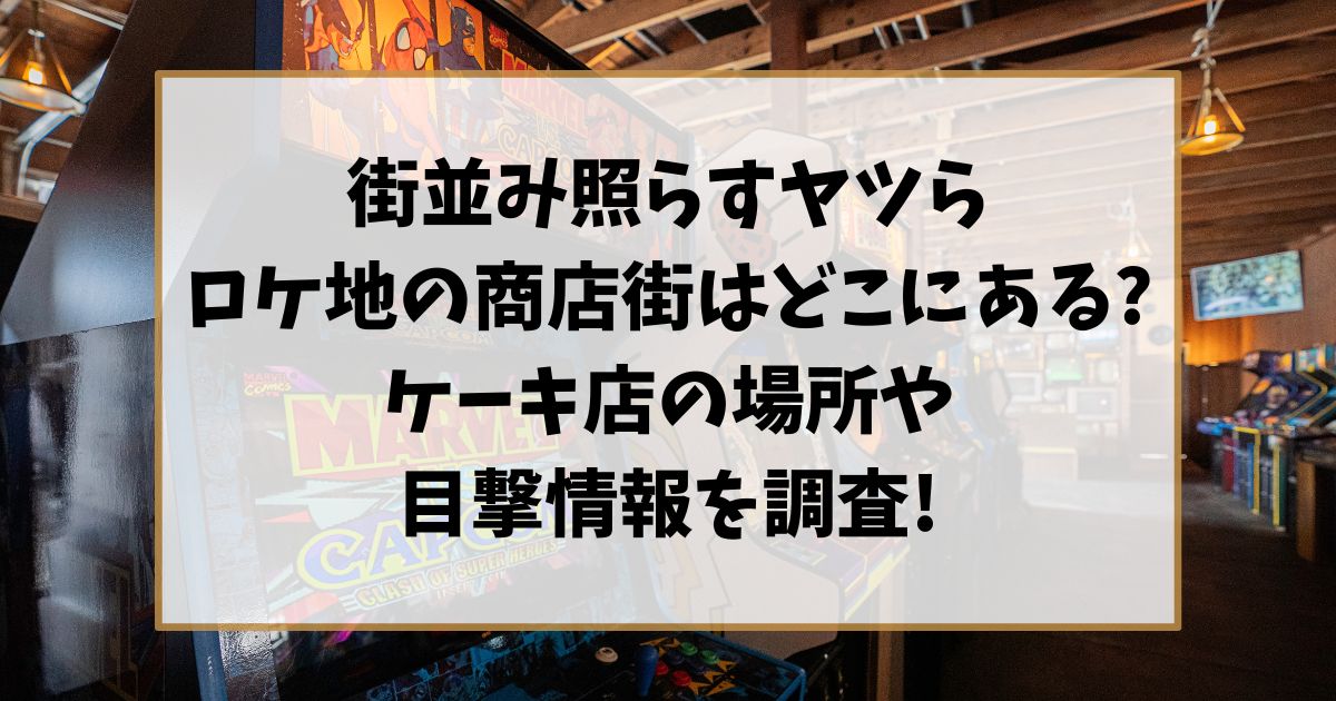 街並み照らすヤツらロケ地の商店街はどこにある？ケーキ店の場所や目撃情報を調査！