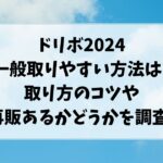 ドリボ2024一般の取りやすい方法は?取り方のコツや再販あるかどうかを調査!