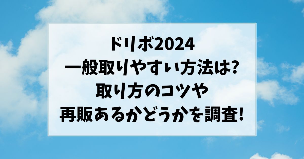 ドリボ2024一般の取りやすい方法は?取り方のコツや再販あるかどうかを調査!