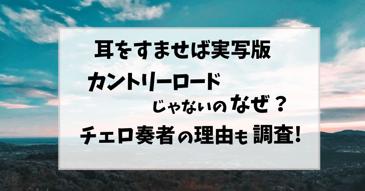 耳をすませば実写版カントリーロードじゃないのなぜ?チェロ奏者になった理由も調査!