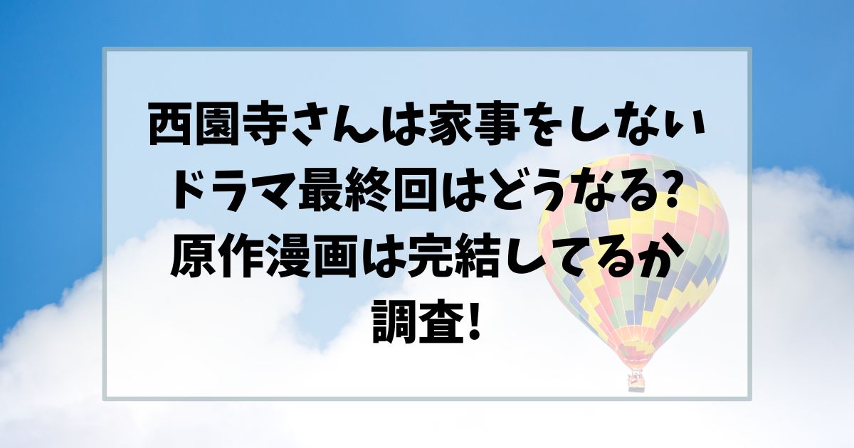 西園寺さんは家事をしないドラマ最終回はどうなる?原作漫画は完結してるか調査!