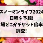スノーマンライブ2024日程を予想!会場どこかチケット倍率も調査!