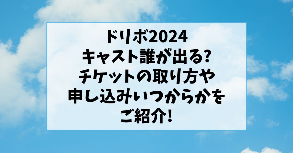 ドリボ2024キャスト誰が出る?日程やチケットの申し込みいつからかをご紹介!