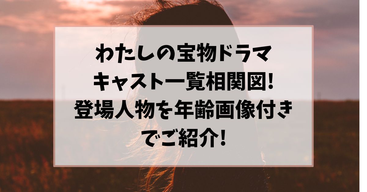わたしの宝物ドラマ相関図！登場人物やキャスト一覧を年齢画像付きでご紹介！