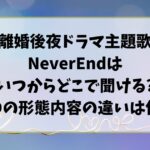 離婚後夜ドラマ主題歌NeverEndはいつからどこで聞ける?CDの形態内容の違いは何?