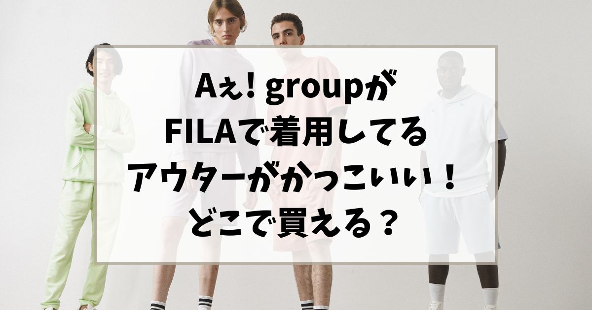 Aぇ! groupがFILAで着用してるアウターがかっこいい！どこで買える？