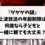 『ゲゲゲの謎』の年齢制限は？何歳なら子どもと一緒に観ても大丈夫？