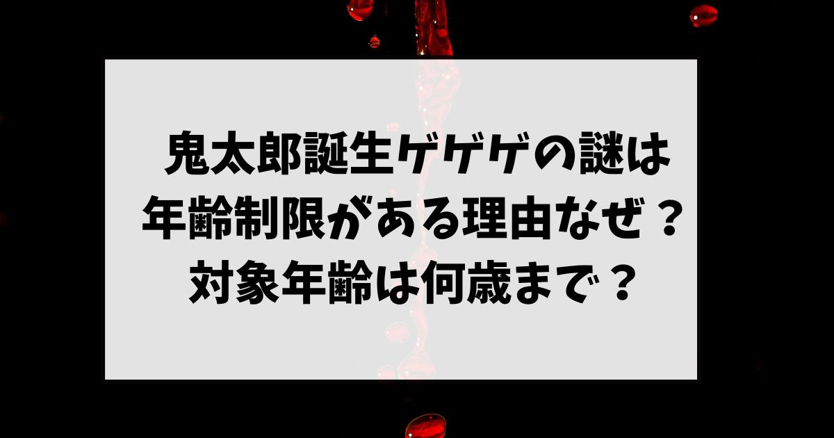 鬼太郎誕生ゲゲゲの謎は年齢制限がある理由なぜ？対象年齢は何歳まで？