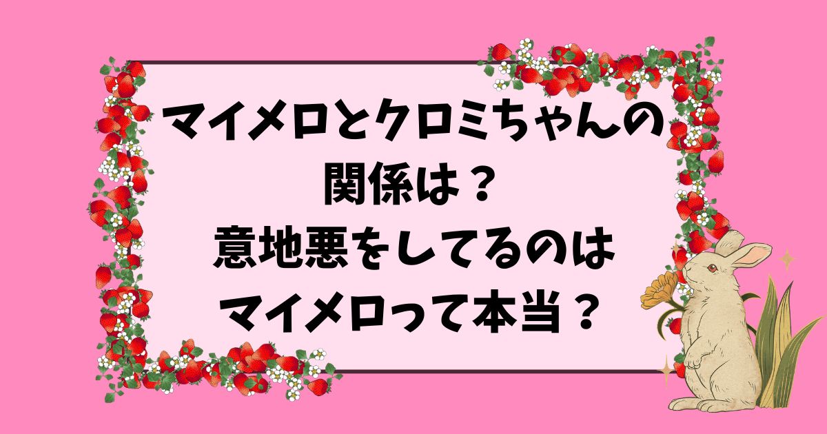 マイメロとクロミちゃんの 関係は？ 意地悪をしてるのは マイメロって本当？