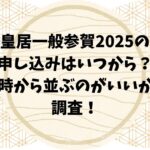 皇居一般参賀2025の申し込みはいつから？何時から並ぶのがいいのか調査！