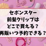 セボンスター前髪クリップどこで買える？再販はいつか予約は出来るか調査！