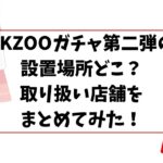SKZOOガチャ第二弾の設置場所どこ？取り扱い店舗をまとめてみた！