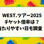 WEST.ツアー2025チケット倍率は？当たりやすい日も調査！