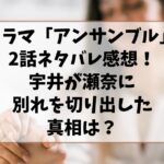 ドラマ「アンサンブル」2話ネタバレ感想！宇井が瀬奈に別れを切り出した真相は？
