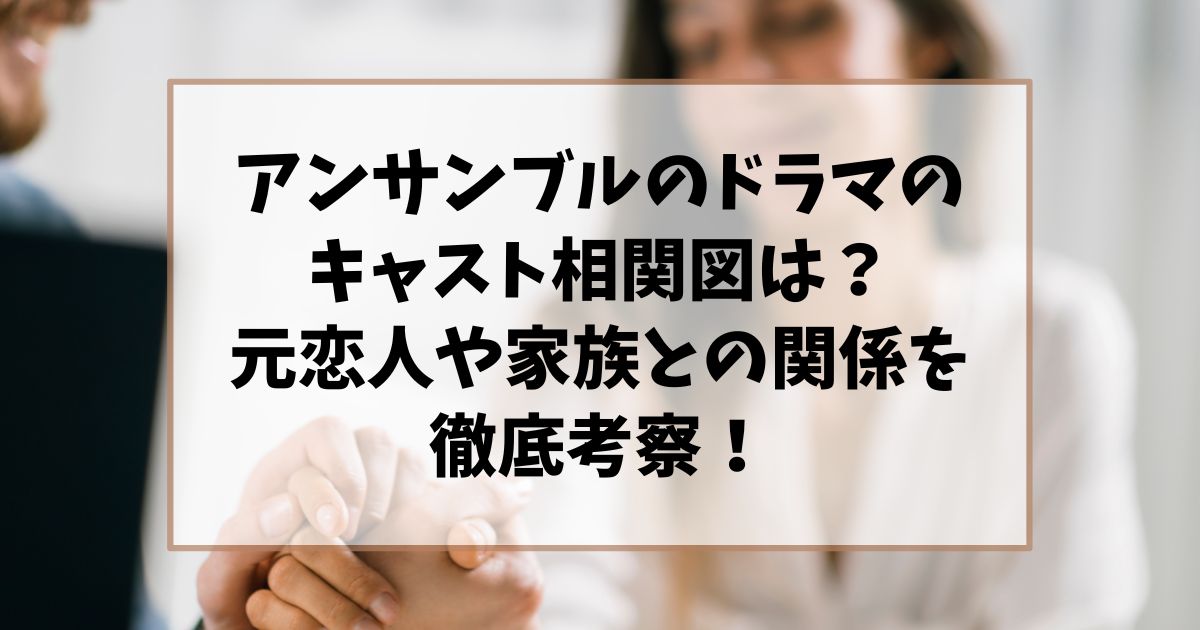 アンサンブルのドラマのキャスト相関図は？元恋人や家族との関係を徹底考察！