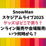 スノーマンスタジアムライブ2025グッズどこで買う？オンライン販売はいつ何時から？