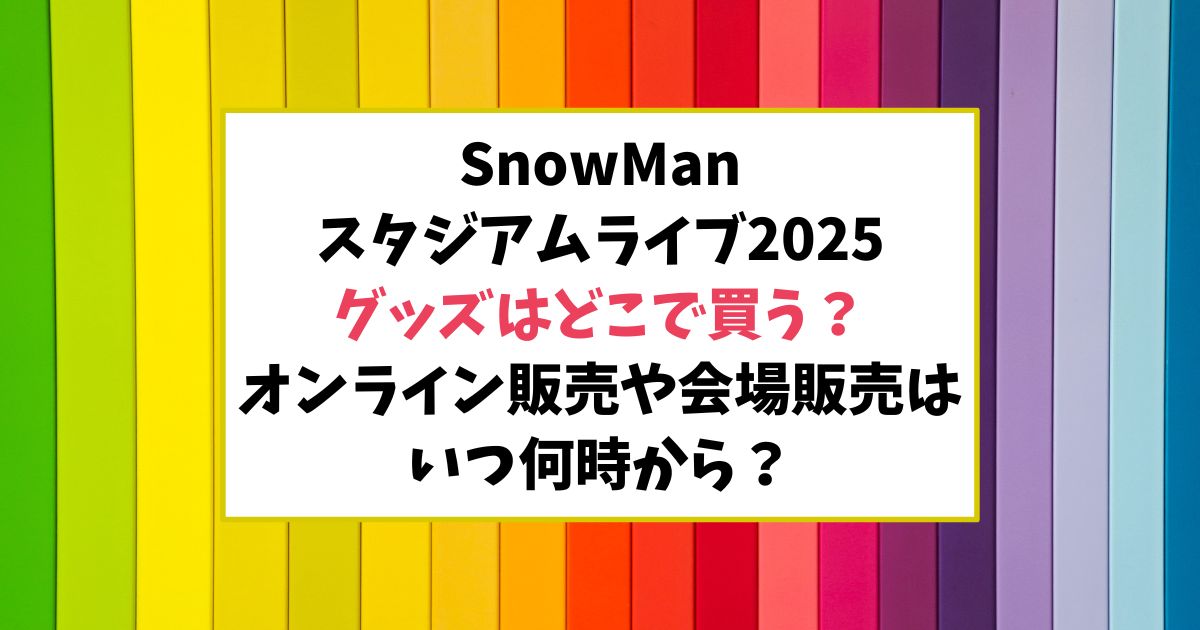 スノーマンスタジアムライブ2025グッズどこで買う？オンライン販売はいつ何時から？