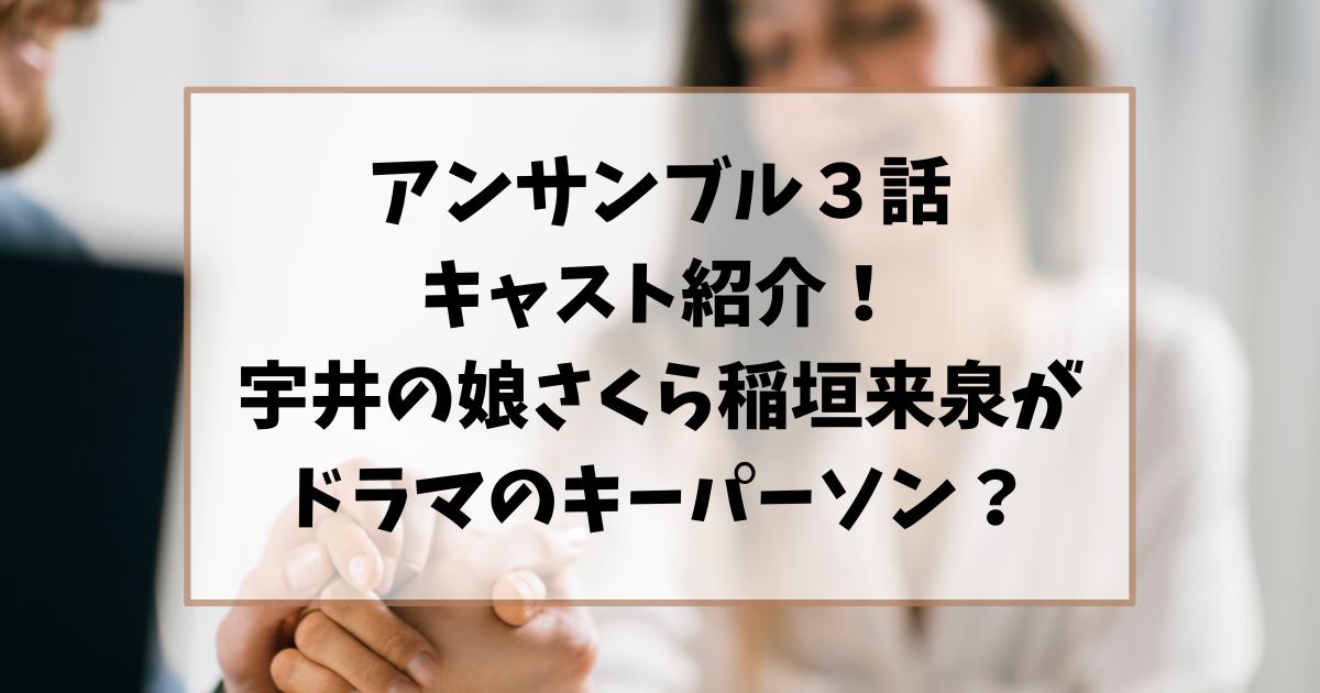 アンサンブル３話のキャスト紹介！宇井の娘さくら役の稲垣来泉がドラマのキーパーソン？