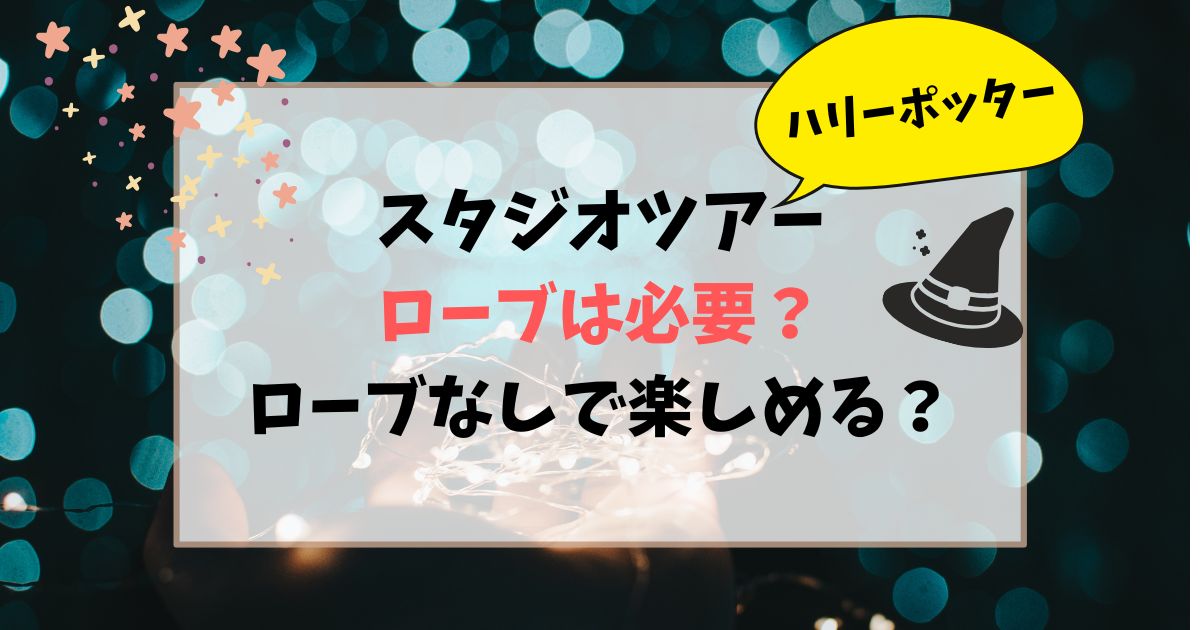 ハリーポッタースタジオツアーはローブは必要？ローブがなくても楽しめるか調査！