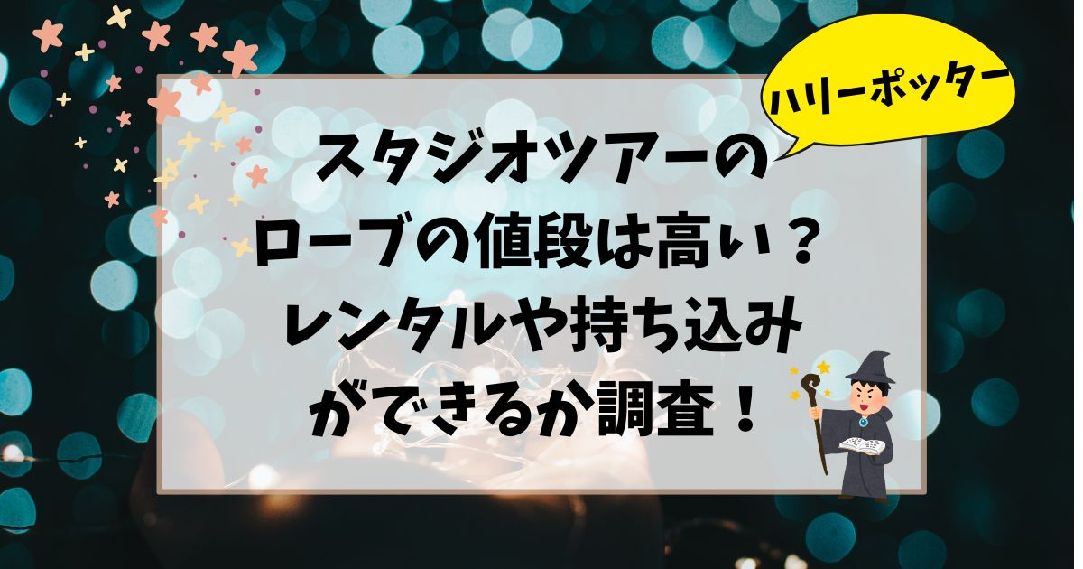 ハリーポッタースタジオツアーのローブの値段は高い？レンタルや持ち込みができるか調査！