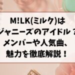 M!LK(ミルク)はジャニーズのアイドルなの？メンバーや人気曲、魅力を徹底解説！