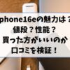 iphone16eの魅力は何？値段なのか性能なのか買った方がいいのか口コミを検証！
