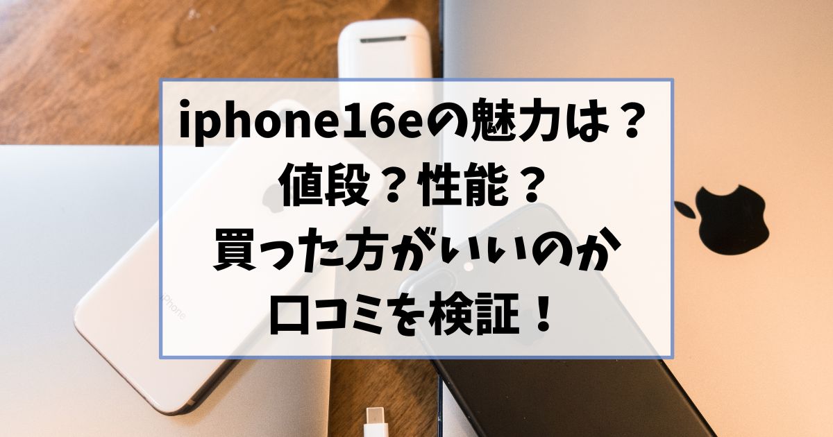 iphone16eの魅力は何？値段なのか性能なのか買った方がいいのか口コミを検証！