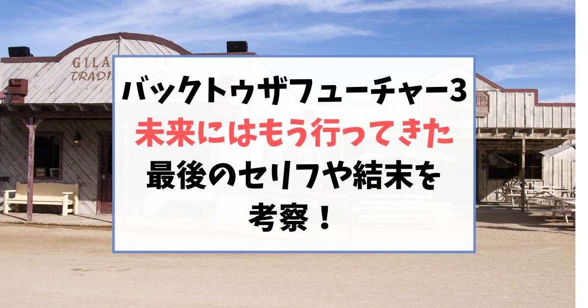バックトゥザフューチャー3未来にはもう行ってきた最後のセリフや結末を考察！